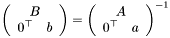 \[ \left(\begin{array}{cc} \multicolumn{2}{c}{B} \\ 0^{\top} & b \end{array}\right) = \left(\begin{array}{cc} \multicolumn{2}{c}{A} \\ 0^{\top} & a \end{array}\right)^{-1} \]