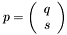 \[ p = \left(\begin{array}{c} q \\ s \end{array}\right) \]