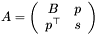 \[ A = \left(\begin{array}{cc} B & p \\ p^{\top} & s \end{array}\right) \]