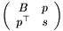 \[ \left(\begin{array}{cc} B & p \\ p^{\top} & s \end{array}\right) \]