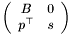 \[ \left(\begin{array}{cc} B & 0 \\ p^{\top} & s \end{array}\right) \]