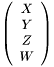 \[ \left(\begin{array}{c} X \\ Y \\ Z \\ W \end{array}\right) \]