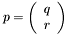 \[ p = \left(\begin{array}{c} q \\ r \end{array}\right) \]