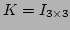 $K=I_{3\times 3}$