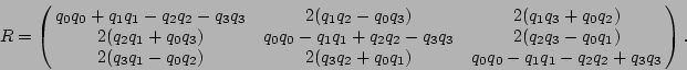 \begin{displaymath}
R = \left(\!\!\begin{array}{ccc} q_0 q_0 + q_1 q_1-q_2 q_2 ...
..._0 q_0 - q_1 q_1 - q_2 q_2 + q_3 q_3
\end{array}\!\!\right).
\end{displaymath}