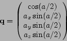 \begin{displaymath}{\bf q}= \left(\!\!\begin{array}{c} \cos(a/2) \ a_x\sin(a/2) \ a_y\sin(a/2) \ a_z\sin(a/2) \end{array}\!\!\right)
\end{displaymath}