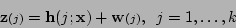 \begin{displaymath}
{\bf z}{\scriptstyle (j)}= {\bf h}(j;{\bf x}) + {\bf w}{\scriptstyle (j)},\;\;j=1,\ldots,k
\end{displaymath}