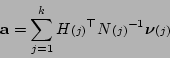 \begin{displaymath}
{\bf a}= \sum_{j=1}^kH{\scriptstyle (j)}^{\top}N{\scriptstyle (j)}^{-1}\mbox{\boldmath$\nu$}{\scriptstyle (j)}
\end{displaymath}