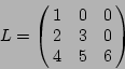 \begin{displaymath}L = \left(\!\!\begin{array}{ccc} 1 & 0 & 0 \ 2 & 3 & 0 \ 4 & 5 & 6\end{array}\!\!\right)
\end{displaymath}