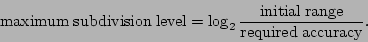 \begin{displaymath}
{\rm maximum\;subdivision\;level}=\log_2
{\rm\frac{initial\;range}{required\;accuracy}}.
\end{displaymath}