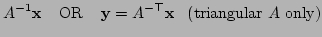 $\displaystyle A^{-1}{\bf x}\;\;\;\;\mbox{OR}\;\;\;\; {\bf y}= A^{-\top}{\bf x}\;\;\;\mbox{(triangular $A$ only)}$