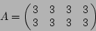 \begin{displaymath}A = \left(\!\!\begin{array}{cccc} 3 & 3 & 3 & 3 \ 3 & 3 & 3 & 3 \end{array}\!\!\right)
\end{displaymath}