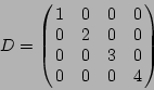 \begin{displaymath}D = \left(\!\!\begin{array}{cccc} 1 & 0 & 0 & 0 \ 0 & 2 & 0 & 0 \ 0 & 0 & 3 & 0 \ 0 & 0 & 0 & 4 \end{array}\!\!\right)
\end{displaymath}