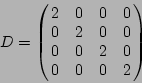 \begin{displaymath}D = \left(\!\!\begin{array}{cccc} 2 & 0 & 0 & 0 \ 0 & 2 & 0 & 0 \ 0 & 0 & 2 & 0 \ 0 & 0 & 0 & 2 \end{array}\!\!\right)
\end{displaymath}